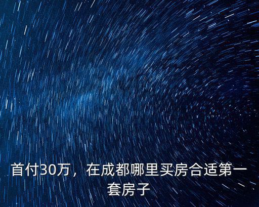 20萬左右首付成都哪里買房,在成都買房首付20w