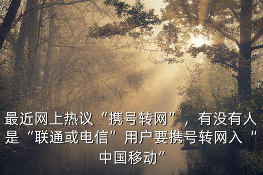 最近網上熱議“攜號轉網”，有沒有人是“聯通或電信”用戶要攜號轉網入“中國移動”