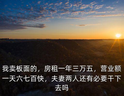 我賣板面的，房租一年三萬五，營業(yè)額一天六七百快，夫妻兩人還有必要干下去嗎
