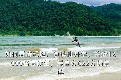 安徽復讀學校毛坦廠多少人,安徽文科復讀去哪個學校好