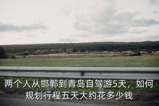 邯鄲到威海過路費多少錢,從邯鄲到威海自駕游怎么規劃