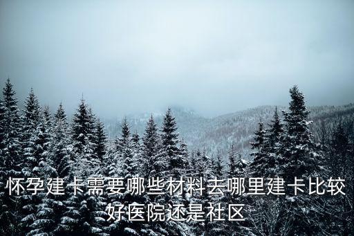 鄭州懷孕后去哪里建卡,懷孕建卡需要哪些材料