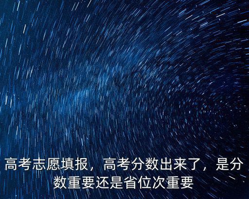 高考志愿填報，高考分數(shù)出來了，是分數(shù)重要還是省位次重要