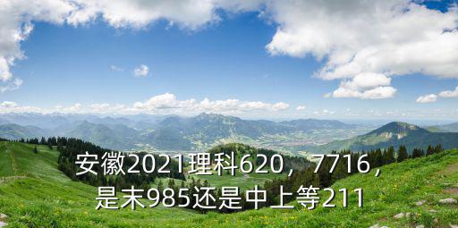 安徽2021理科620，7716，是末985還是中上等211