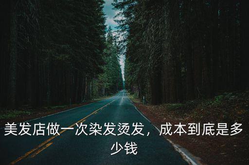 阜陽燙發加染發大概多少錢,美發店做一次染發燙發