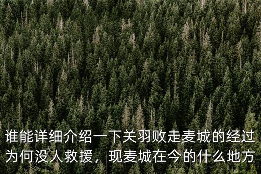誰能詳細介紹一下關(guān)羽敗走麥城的經(jīng)過為何沒人救援，現(xiàn)麥城在今的什么地方