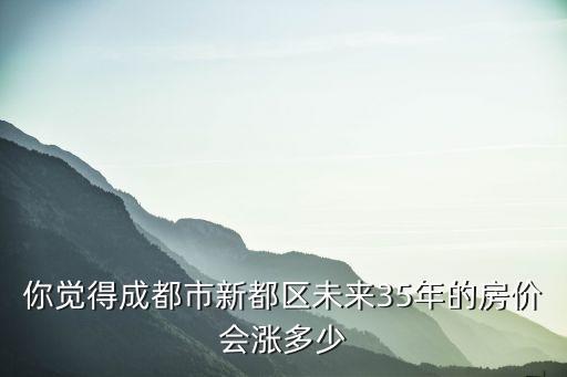 成都最大的新都區在哪里,5年的房價會漲多少
