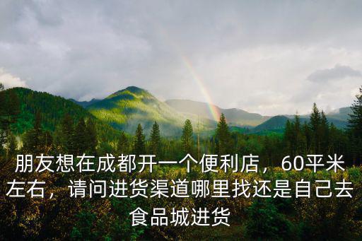 成都開超市哪里找貨源,開超市的人怎么找免費貨源
