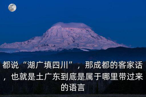 湖廣填四川的廣東人來自哪里,湖廣填四川是不是真的