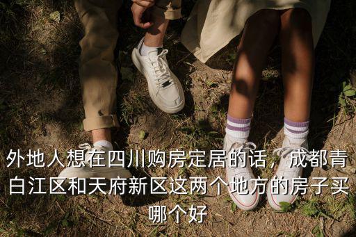 外地人想在四川購房定居的話，成都青白江區和天府新區這兩個地方的房子買哪個好