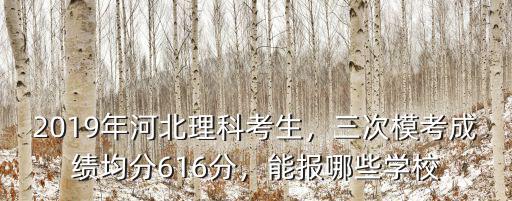 2019年河北理科考生，三次模考成績均分616分，能報哪些學校
