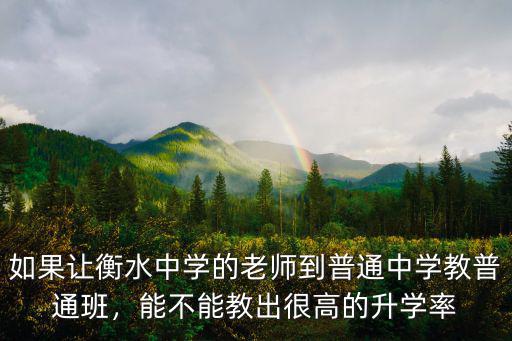 如果讓衡水中學的老師到普通中學教普通班，能不能教出很高的升學率