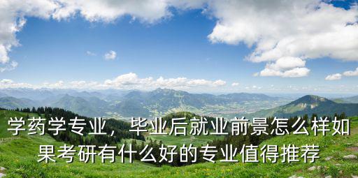 武漢理工藥學專碩畢業怎么樣,畢業后就業前景怎么樣
