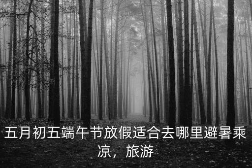 端午適合去阿壩哪里,六月份適合去哪里旅游