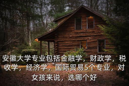 安徽有多少個大學有特色專業(yè),國際貿(mào)易5個專業(yè)