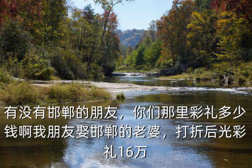 邯鄲賣分多少錢,邯鄲大名娶媳婦彩禮多少錢