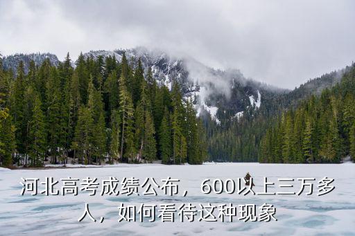 河北高考成績公布，600以上三萬多人，如何看待這種現象