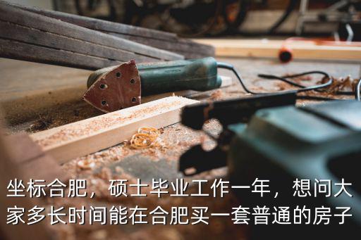 坐標合肥，碩士畢業工作一年，想問大家多長時間能在合肥買一套普通的房子