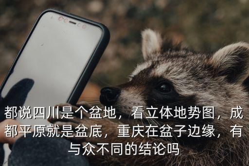 都說四川是個盆地，看立體地勢圖，成都平原就是盆底，重慶在盆子邊緣，有與眾不同的結論嗎