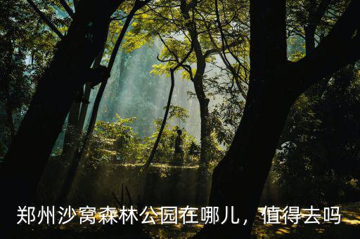 鄭州沙窩森林公園在哪兒，值得去嗎