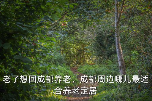 成都周邊城市哪里適合養老,成都周邊適合養老的農家小院