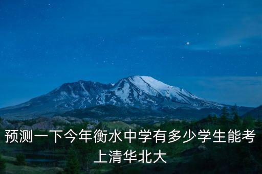 預(yù)測(cè)一下今年衡水中學(xué)有多少學(xué)生能考上清華北大