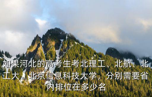 河北的考北京工業大學要多少,如果河北的高考生考北理工