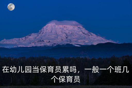 在幼兒園當保育員累嗎，一般一個班幾個保育員