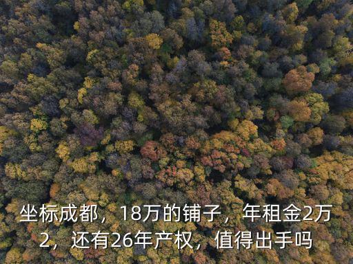 坐標成都，18萬的鋪子，年租金2萬2，還有26年產權，值得出手嗎