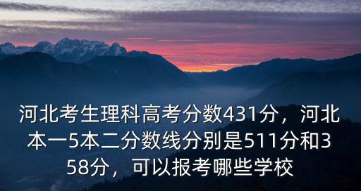 河北考生理科高考分?jǐn)?shù)431分，河北本一5本二分?jǐn)?shù)線分別是511分和358分，可以報(bào)考哪些學(xué)校