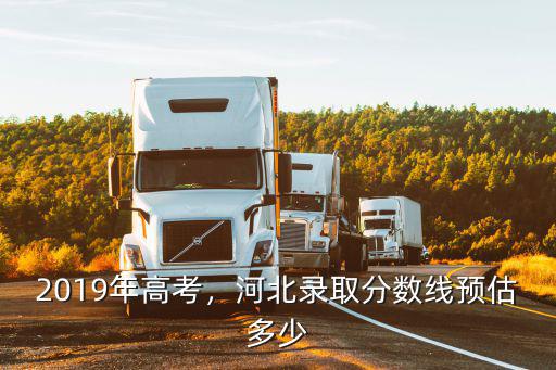 預估河北二本線多少分,河北錄取分數線預估多少