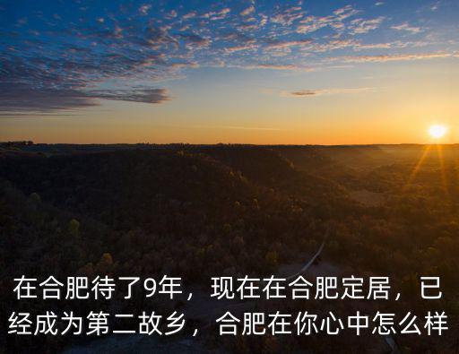 在合肥待了9年，現(xiàn)在在合肥定居，已經(jīng)成為第二故鄉(xiāng)，合肥在你心中怎么樣