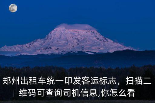 鄭州出租車統一印發客運標志，掃描二維碼可查詢司機信息,你怎么看