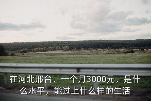 在河北邢臺，一個(gè)月3000元，是什么水平，能過上什么樣的生活