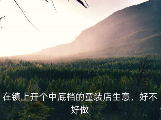在鎮(zhèn)上開個(gè)中底檔的童裝店生意，好不好做