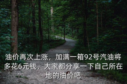 油價再次上漲，加滿一箱92號汽油將多花6元錢，大家都分享一下自己所在地的油價吧