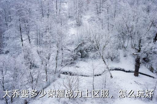 大喬要多少榮耀戰(zhàn)力上區(qū)服，怎么玩好