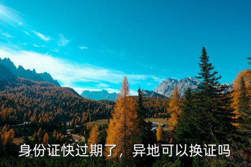 成都外地人身份證到期換證在哪里,身份證快過期了