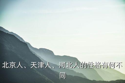 北京人、天津人、河北人的性格有何不同