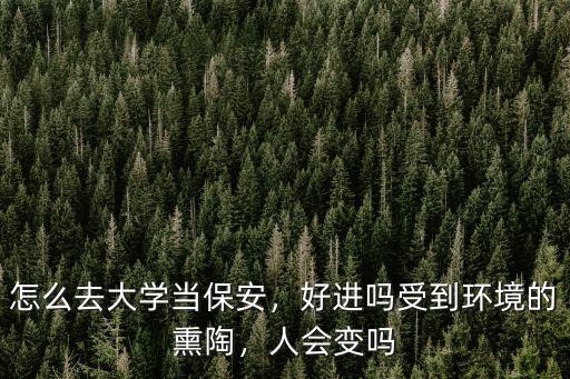 怎么去大學當保安，好進嗎受到環境的熏陶，人會變嗎