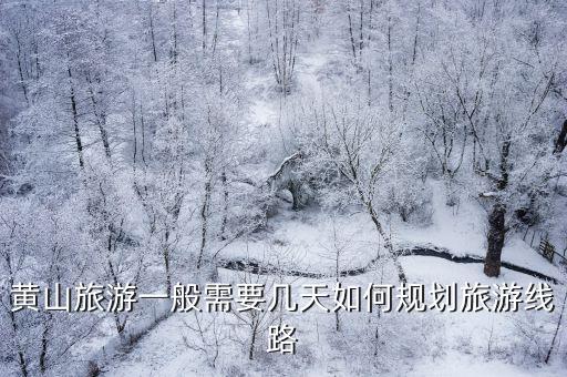 去黃山旅游需要多少天,黃山旅游一般需要幾天