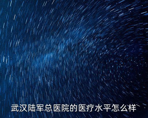 武漢陸軍總醫(yī)院的醫(yī)療水平怎么樣