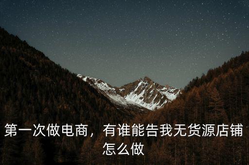 第一次做電商，有誰能告我無貨源店鋪怎么做