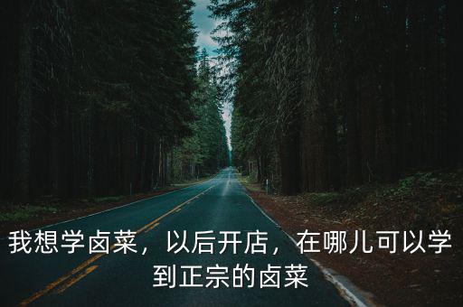 內江在哪里可以學鹵菜,鹵菜培訓哪里最好