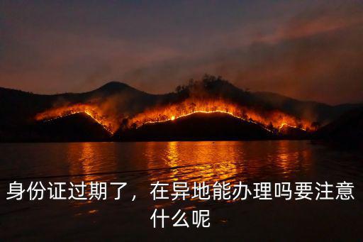 湖北身份證過期了杭州怎么換證,身份證過期了