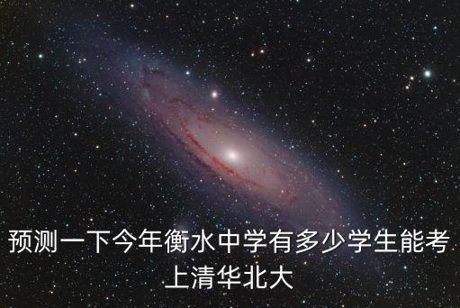 預測一下今年衡水中學有多少學生能考上清華北大