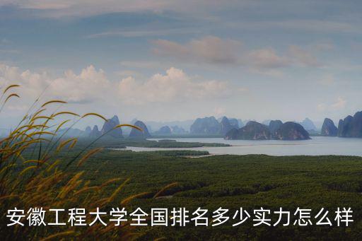 安徽工程大學本科生畢業論文多少字,安徽工程大學全國排名多少