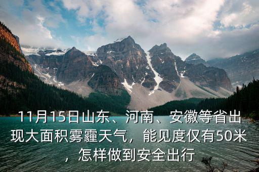 11月15日山東、河南、安徽等省出現大面積霧霾天氣，能見度僅有50米，怎樣做到安全出行