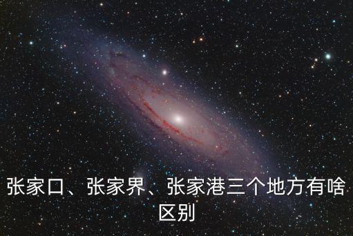 張家口、張家界、張家港三個地方有啥區別
