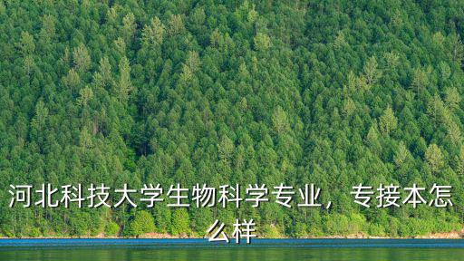 河北科技大學生物科學專業，專接本怎么樣